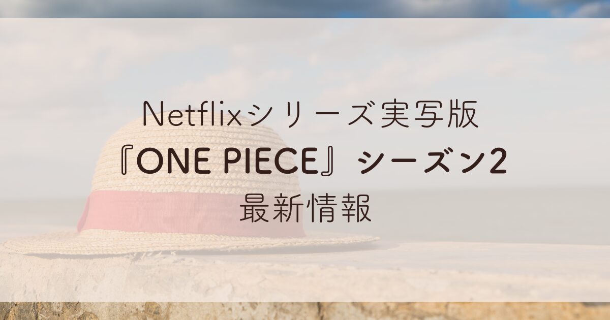 Netflixシリーズ実写版 『ONE PIECE』シーズン2 最新情報